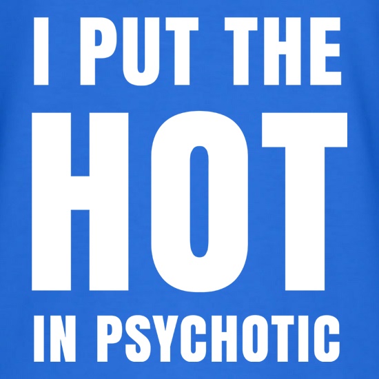 I Put The Hot In Psychotic t shirt
